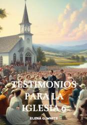 TESTIMONIOS PARA LA IGLESIA TOMO 6 ELENA G. WHITE